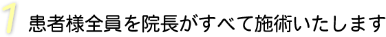 患者様全員を院長がすべて施術いたします