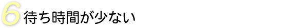 待ち時間が少ない